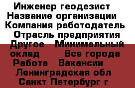 Инженер-геодезист › Название организации ­ Компания-работодатель › Отрасль предприятия ­ Другое › Минимальный оклад ­ 1 - Все города Работа » Вакансии   . Ленинградская обл.,Санкт-Петербург г.